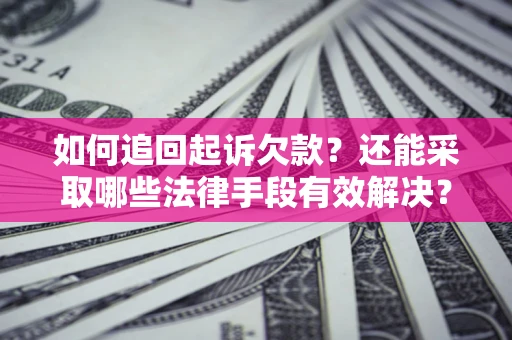 武汉如何追回起诉欠款？还能采取哪些法律手段有效解决？