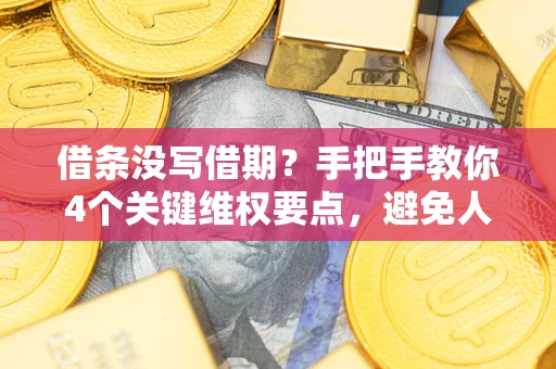 武汉借条没写借期？手把手教你4个关键维权要点，避免人财两空