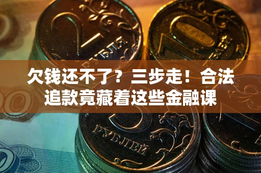 武汉欠钱还不了？三步走！合法追款竟藏着这些金融课