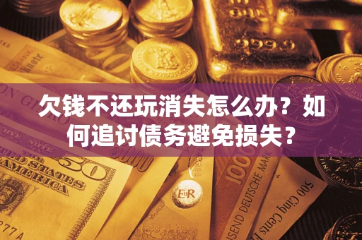 武汉欠钱不还玩消失怎么办？如何追讨债务避免损失？