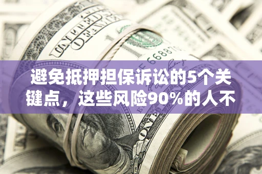 武汉避免抵押担保诉讼的5个关键点，这些风险90%的人不知道！