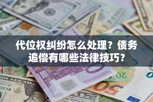 武汉代位权纠纷怎么处理？债务追偿有哪些法律技巧？
