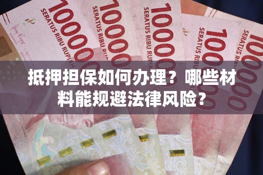 武汉抵押担保如何办理？哪些材料能规避法律风险？