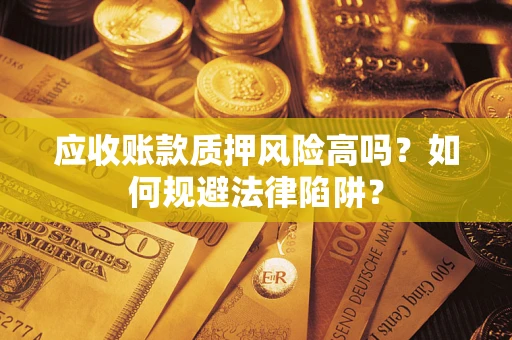 武汉应收账款质押风险高吗？如何规避法律陷阱？
