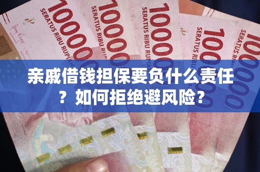 武汉亲戚借钱担保要负什么责任？如何拒绝避风险？