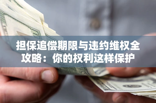 武汉担保追偿期限与违约维权全攻略：你的权利这样保护