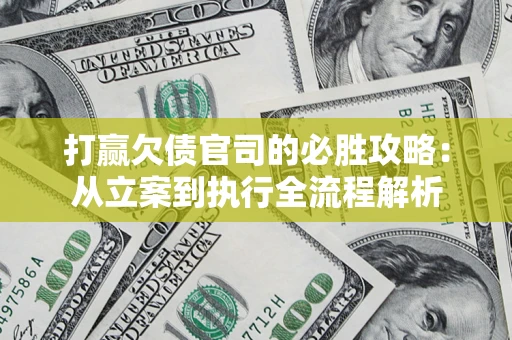 武汉打赢欠债官司的必胜攻略：从立案到执行全流程解析