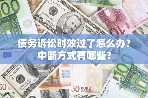 武汉债务诉讼时效过了怎么办？中断方式有哪些？