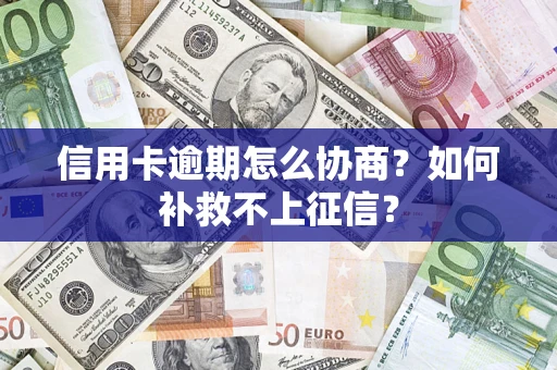 武汉信用卡逾期怎么协商？如何补救不上征信？