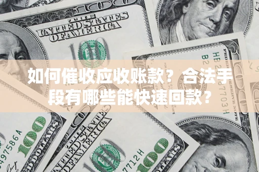 武汉如何催收应收账款？合法手段有哪些能快速回款？