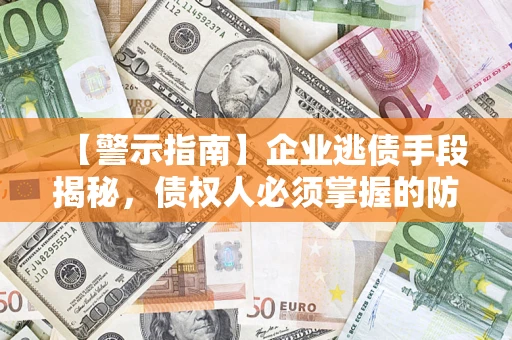 武汉【警示指南】企业逃债手段揭秘，债权人必须掌握的防坑宝典