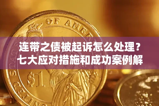 武汉连带之债被起诉怎么处理？七大应对措施和成功案例解析