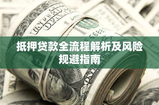 武汉抵押贷款全流程解析及风险规避指南