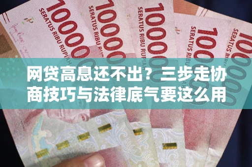 武汉网贷高息还不出？三步走协商技巧与法律底气要这么用