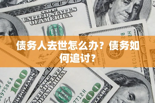 武汉债务人去世怎么办？债务如何追讨？