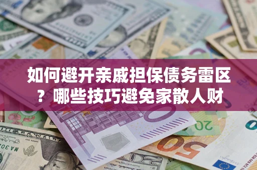 武汉如何避开亲戚担保债务雷区？哪些技巧避免家散人财