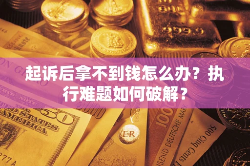 武汉起诉后拿不到钱怎么办?执行难题如何破解? 武汉起诉后拿不到钱怎么办?执行难题如何破解?