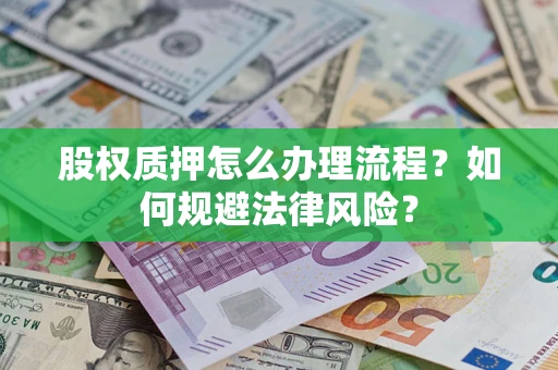 武汉股权质押怎么办理流程？如何规避法律风险？