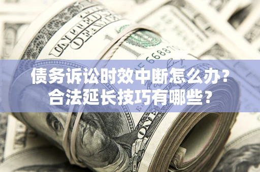 武汉债务诉讼时效中断怎么办？合法延长技巧有哪些？
