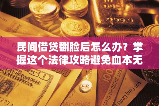 武汉民间借贷翻脸后怎么办？掌握这个法律攻略避免血本无归