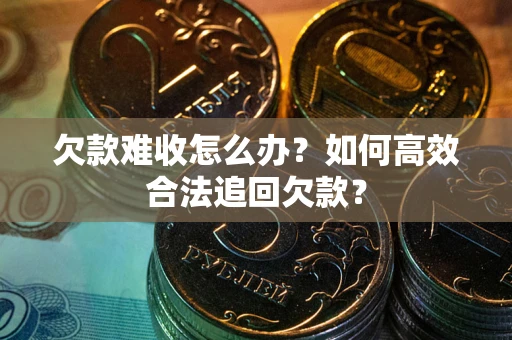 武汉欠款难收怎么办？如何高效合法追回欠款？