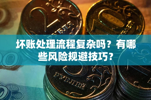 武汉坏账处理流程复杂吗？有哪些风险规避技巧？