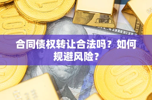 武汉合同债权转让合法吗?如何规避风险? 武汉合同债权转让合法吗?如何规避风险?