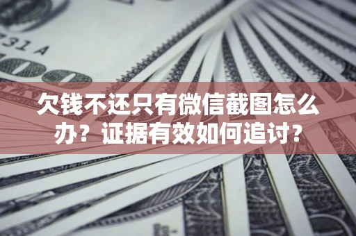武汉欠钱不还只有微信截图怎么办？证据有效如何追讨？