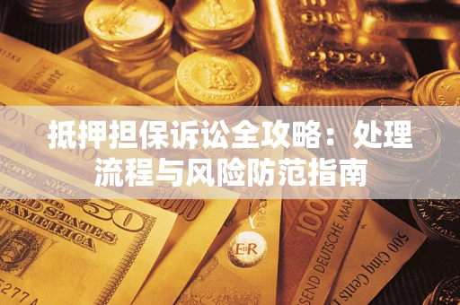 武汉抵押担保诉讼全攻略：处理流程与风险防范指南