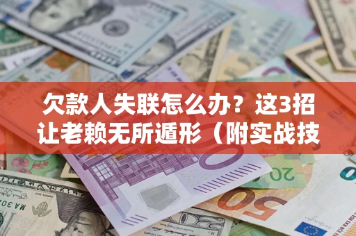武汉欠款人失联怎么办？这3招让老赖无所遁形（附实战技巧）