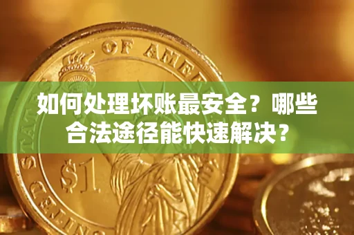 武汉如何处理坏账最安全？哪些合法途径能快速解决？