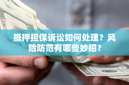 武汉抵押担保诉讼如何处理？风险防范有哪些妙招？