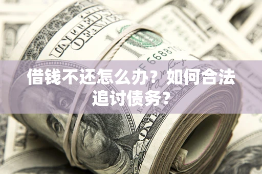 武汉借钱不还怎么办？如何合法追讨债务？