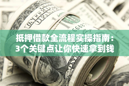 武汉抵押借款全流程实操指南：3个关键点让你快速拿到钱
