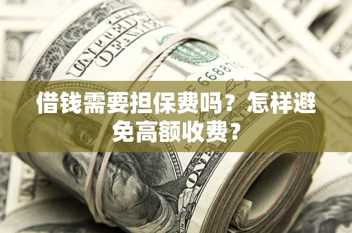 武汉借钱需要担保费吗？怎样避免高额收费？