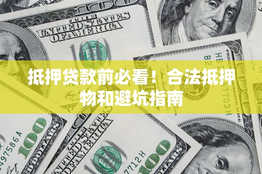 武汉抵押贷款前必看！合法抵押物和避坑指南
