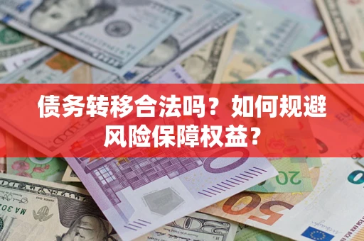 武汉债务转移合法吗？如何规避风险保障权益？