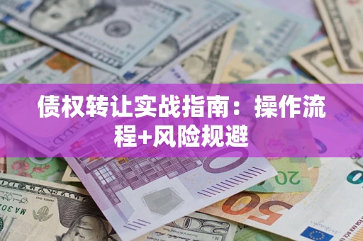 武汉债权转让实战指南：操作流程+风险规避