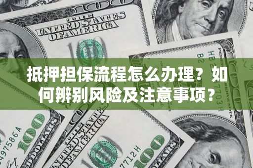 武汉抵押担保流程怎么办理？如何辨别风险及注意事项？
