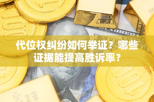 武汉代位权纠纷如何举证？哪些证据能提高胜诉率？