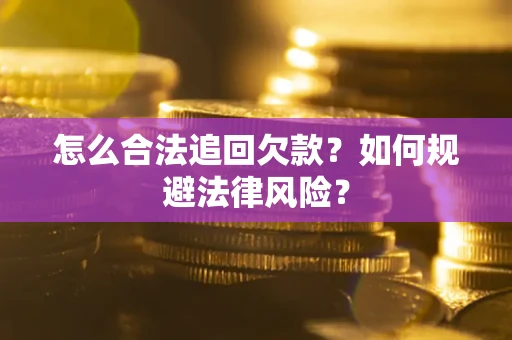武汉怎么合法追回欠款？如何规避法律风险？