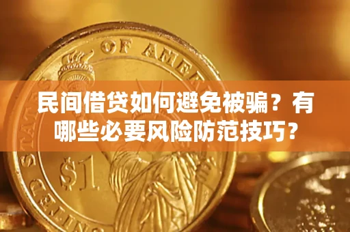 武汉民间借贷如何避免被骗？有哪些必要风险防范技巧？