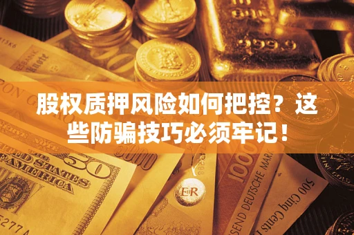 武汉股权质押风险如何把控？这些防骗技巧必须牢记！