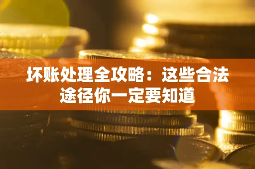 武汉坏账处理全攻略：这些合法途径你一定要知道