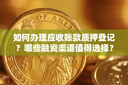武汉如何办理应收账款质押登记？哪些融资渠道值得选择？