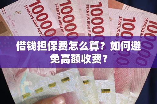 武汉借钱担保费怎么算？如何避免高额收费？