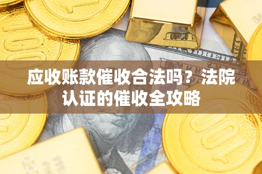 武汉应收账款催收合法吗？法院认证的催收全攻略