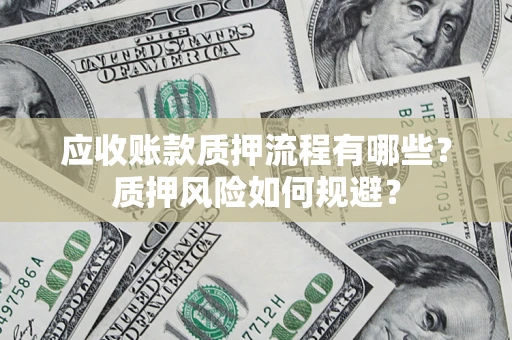 武汉应收账款质押流程有哪些？质押风险如何规避？