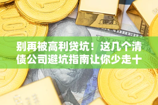 武汉别再被高利贷坑！这几个清债公司避坑指南让你少走十年弯路