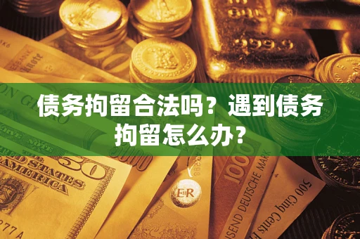 武汉债务拘留合法吗？遇到债务拘留怎么办？